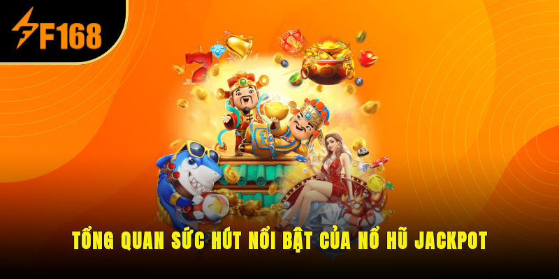 Tổng quan sức hút nổi bật của nổ hũ Jackpot